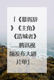 《慕胥辞》《主角》《造城者》……腾讯视频发布大剧片单
