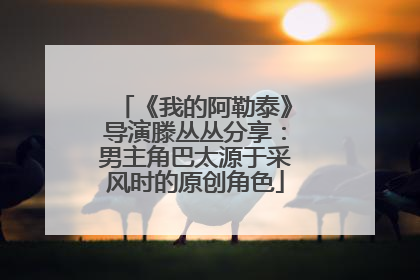 《我的阿勒泰》导演滕丛丛分享：男主角巴太源于采风时的原创角色
