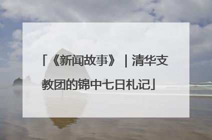 《新闻故事》｜清华支教团的锦中七日札记