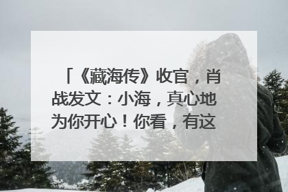《藏海传》收官，肖战发文：小海，真心地为你开心！你看，有这么多人懂你！