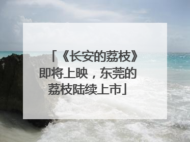 《长安的荔枝》即将上映，东莞的荔枝陆续上市