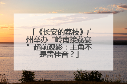 《长安的荔枝》广州举办“岭南接荔宴”超前观影：主角不是雷佳音？