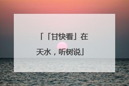 「甘快看」在天水，听树说
