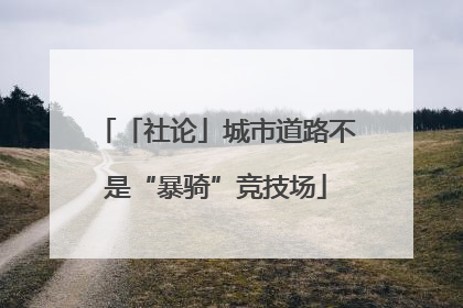 「社论」城市道路不是“暴骑”竞技场
