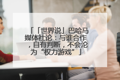 「世界说」巴哈马媒体社论：与谁合作，自有判断，不会沦为“权力游戏”