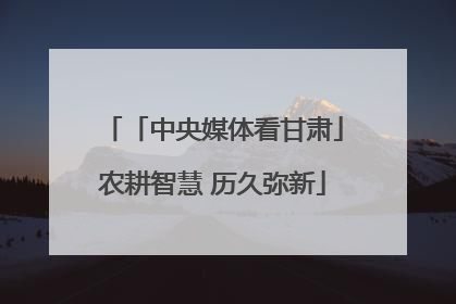 「中央媒体看甘肃」农耕智慧 历久弥新