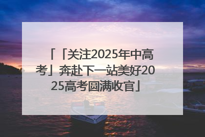 「关注2025年中高考」奔赴下一站美好2025高考圆满收官