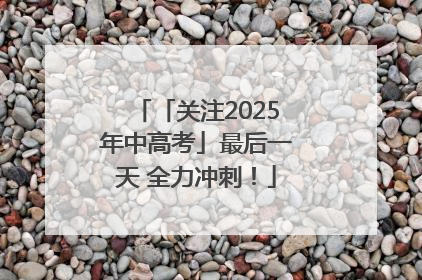 「关注2025年中高考」最后一天 全力冲刺！