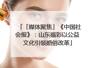 「媒体聚焦」《中国社会报》：山东福彩以公益文化引领婚俗改革