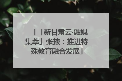 「新甘肃云·融媒集萃」张掖：推进特殊教育融合发展