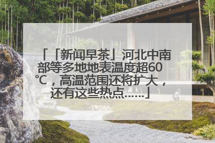 「新闻早茶」河北中南部等多地地表温度超60℃，高温范围还将扩大，还有这些热点……
