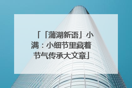 「蒲湖新语」小满：小细节里藏着节气传承大文章