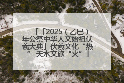 「2025（乙巳）年公祭中华人文始祖伏羲大典」伏羲文化“热” 天水文旅“火”