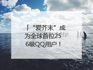 “爱芥末”成为全球首位256级QQ用户！腾讯发文祝贺
