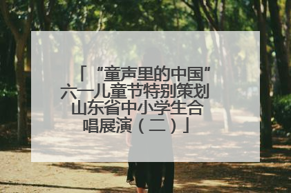 “童声里的中国”六一儿童节特别策划 山东省中小学生合唱展演（二）