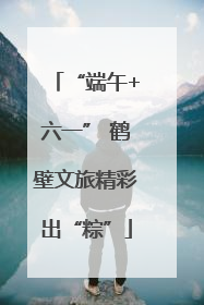 “端午+六一” 鹤壁文旅精彩出“粽”