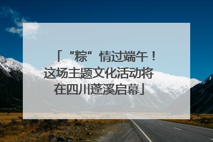 “粽”情过端午！这场主题文化活动将在四川蓬溪启幕