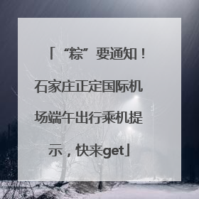 “粽”要通知！石家庄正定国际机场端午出行乘机提示，快来get