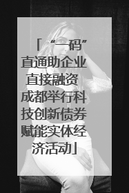 “一码”直通助企业直接融资 成都举行科技创新债券赋能实体经济活动