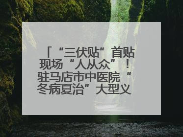 “三伏贴”首贴现场“人从众”！驻马店市中医院“冬病夏治”大型义诊活动火热举办