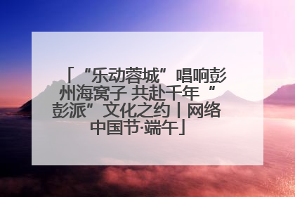 “乐动蓉城”唱响彭州海窝子 共赴千年“彭派”文化之约丨网络中国节·端午