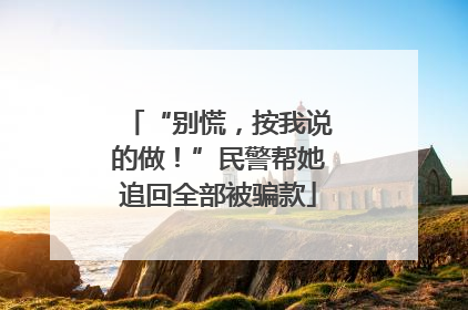 “别慌，按我说的做！”民警帮她追回全部被骗款