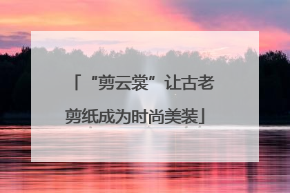 “剪云裳”让古老剪纸成为时尚美装