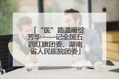 “医”路温暖绽芳华——记全国五四红旗团委、湖南省人民医院团委