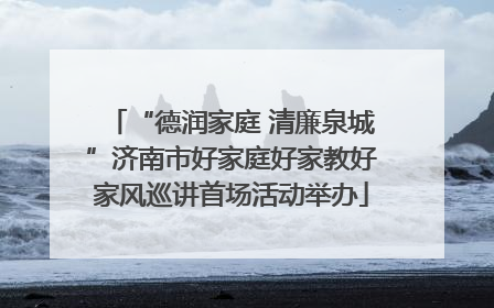 “德润家庭 清廉泉城”济南市好家庭好家教好家风巡讲首场活动举办