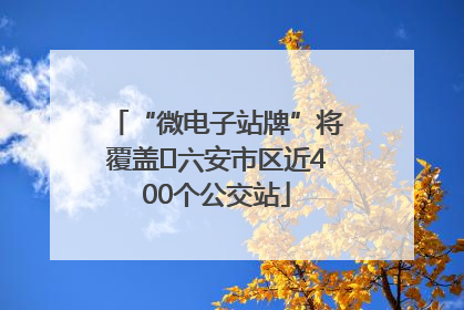 “微电子站牌”将覆盖﻿六安市区近400个公交站