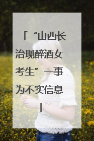 “山西长治现醉酒女考生”一事为不实信息