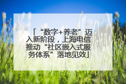 “数字+养老”迈入新阶段，上海电信推动“社区嵌入式服务体系”落地见效