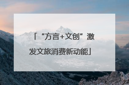 “方言+文创”激发文旅消费新动能