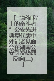 “新征程上的奋斗者”公安先进典型代表中外记者见面会在湖南公安引发热烈反响(二)