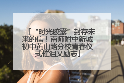 “时光胶囊”封存未来的信！南师附中新城初中黄山路分校青春仪式催泪又励志