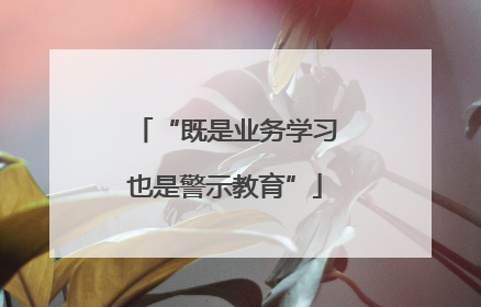 “既是业务学习也是警示教育”
