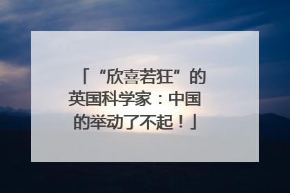 “欣喜若狂”的英国科学家：中国的举动了不起！