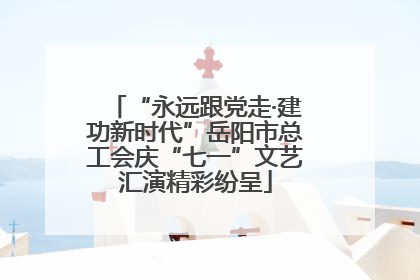 “永远跟党走·建功新时代”岳阳市总工会庆“七一”文艺汇演精彩纷呈