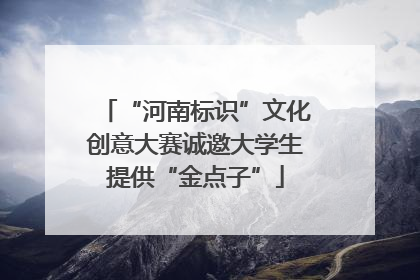 “河南标识”文化创意大赛诚邀大学生提供“金点子”