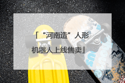 “河南造”人形机器人上线售卖