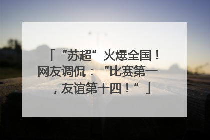 “苏超”火爆全国！网友调侃：“比赛第一，友谊第十四！”