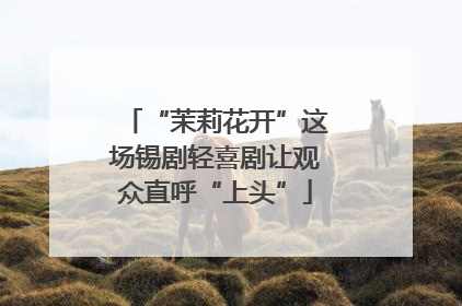 “茉莉花开”这场锡剧轻喜剧让观众直呼“上头”