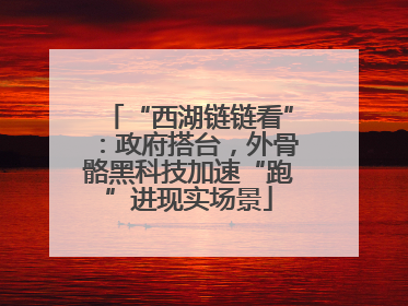 “西湖链链看”：政府搭台，外骨骼黑科技加速“跑”进现实场景
