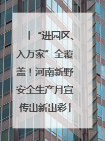 “进园区、入万家”全覆盖！河南新野安全生产月宣传出新出彩