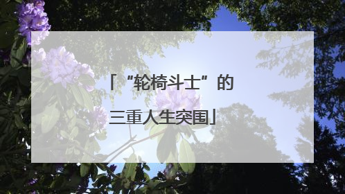 “轮椅斗士”的三重人生突围