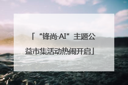 “锋尚·AI”主题公益市集活动热闹开启