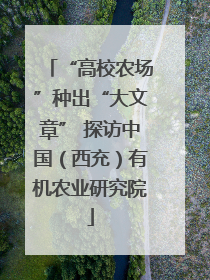 “高校农场”种出“大文章” 探访中国（西充）有机农业研究院