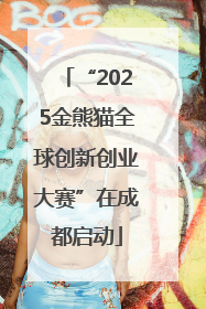 “2025金熊猫全球创新创业大赛”在成都启动