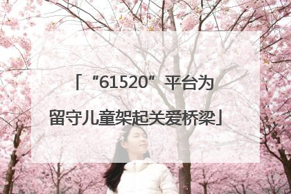 “61520”平台为留守儿童架起关爱桥梁