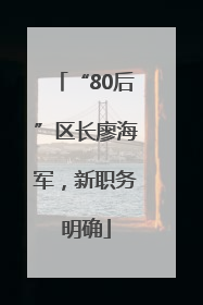 “80后”区长廖海军，新职务明确